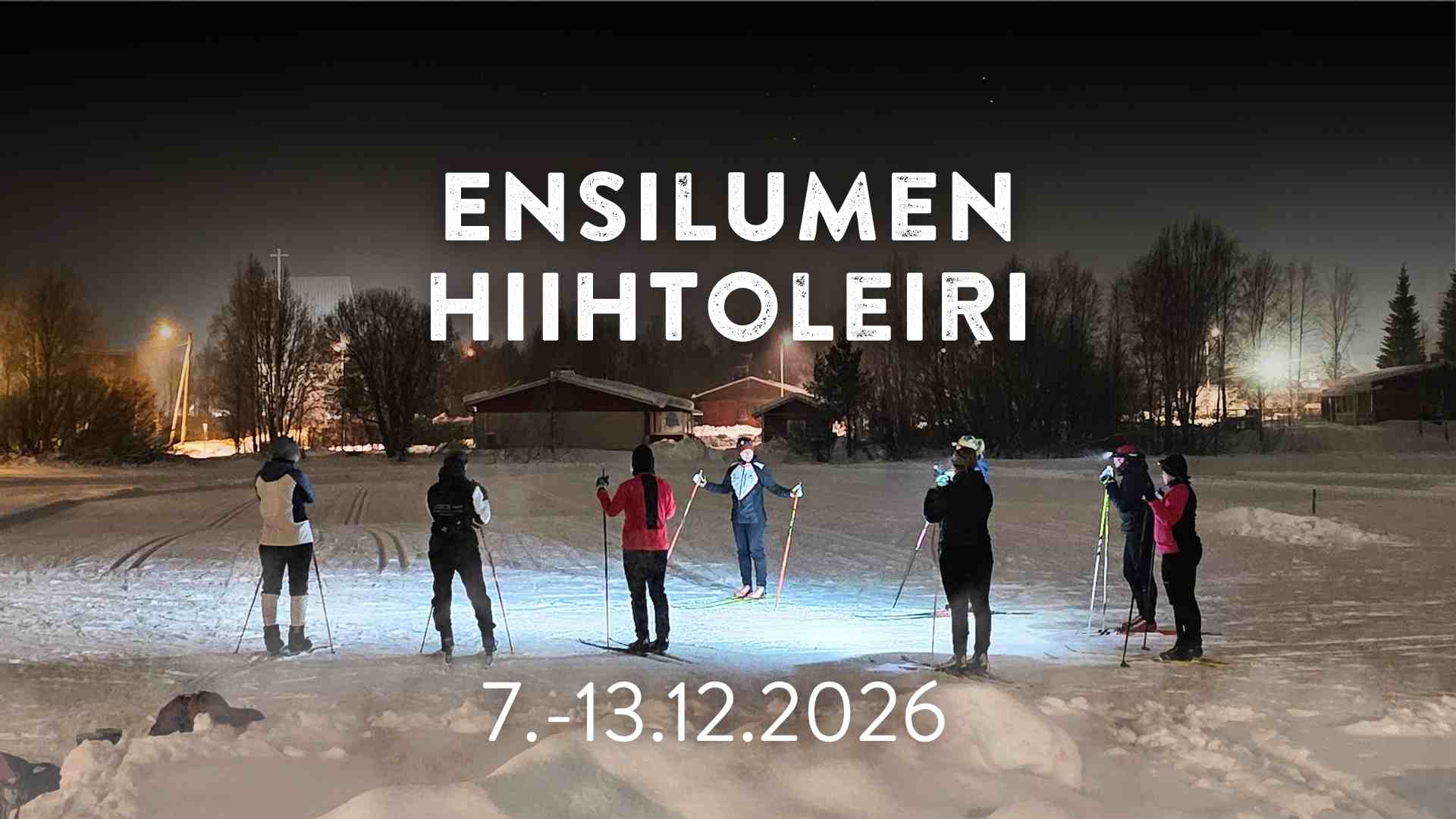 Ryhmä ihmisiä suksineen seisoo yöllisellä lumisella kentällä valojen alla, taustalla puita ja rakennuksia. Suurella tekstillä lukee Ensilumen Hiihtoleiri ja alla on päivämäärä 7.-13.12.2026.